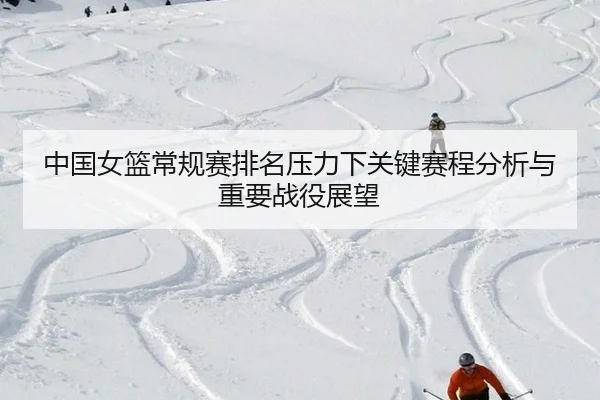 中国女篮常规赛排名压力下关键赛程分析与重要战役展望